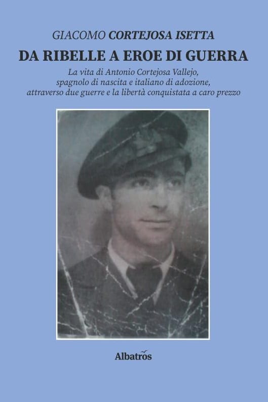 Giacomo Cortejosa Isetta, “Da ribelle a eroe di guerra - La vita di Antonio Cortejosa Vallejo